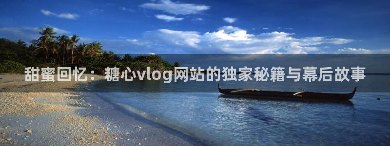 糖心深夜示范vlog：甜蜜回忆：糖心vlog网站的独家秘籍与幕后故事