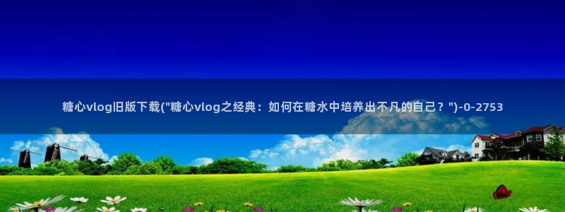 糖心vlog吾爱：糖心vlog旧版下载(\