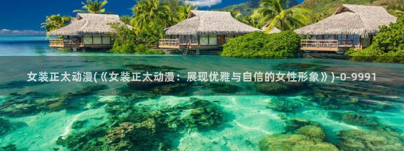 快乐方程式动漫：女装正太动漫(《女装正太动漫：展现优雅与自信的女性形象》)