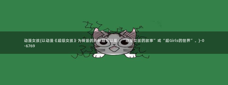 日本好看的动漫：动漫女孩(以动漫《超级女孩》为背景的新标题可以是：“动漫女孩的故事”或“超Girls的世界”。)