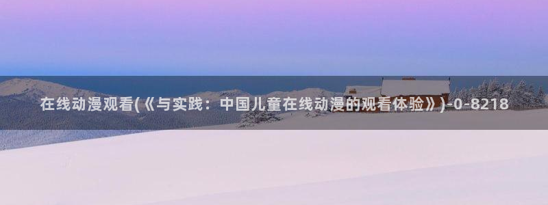 色动漫：在线动漫观看(《与实践：中国儿童在线动漫的观看体验》)