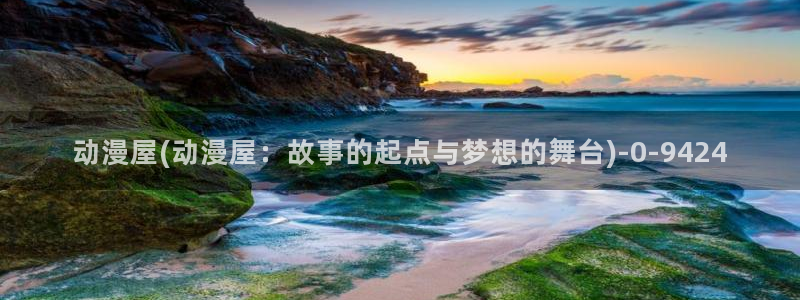 动漫三级片：动漫屋(动漫屋：故事的起点与梦想的舞台)